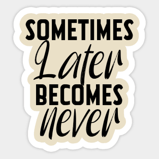 Sometimes Later Becomes Never Motivation quote Sticker